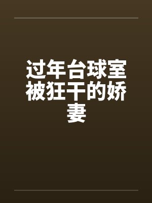 过年台球室被狂干的娇妻by佚名封面