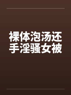 裸体泡汤还手淫骚女被笔趣阁无弹窗封面