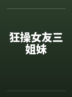 狂操女友三姐妹by佚名封面