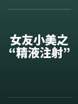 女友小美之“精液注射”封面