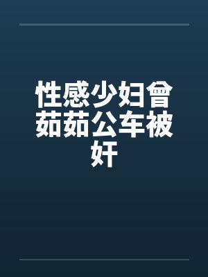 性感少妇曾茹茹公车被奸by佚名笔趣阁无弹窗封面