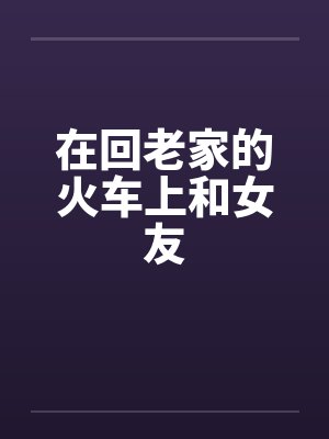 在回老家的火车上和女友笔趣阁无弹窗封面