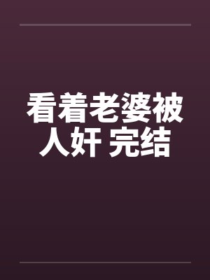 看着老婆被人奸 完结by佚名封面