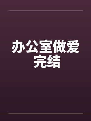 办公室做爱 完结笔趣阁无弹窗封面