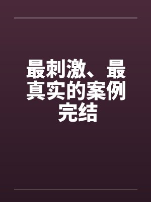 最刺激、最真实的案例 完结by佚名封面