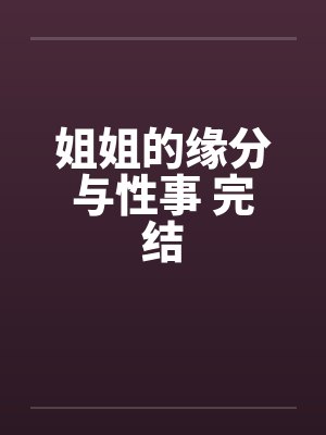 姐姐的缘分与性事 完结by佚名笔趣阁无弹窗封面