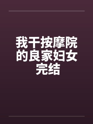 我干按摩院的良家妇女 完结by佚名笔趣阁无弹窗封面