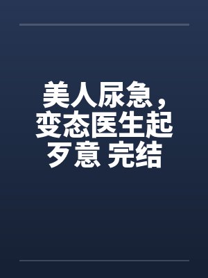 美人尿急，变态医生起歹意 完结封面