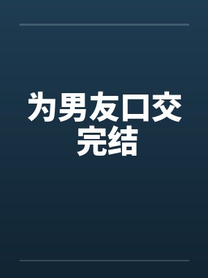 为男友口交 完结笔趣阁无弹窗封面