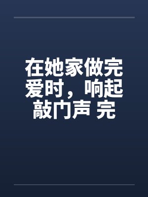 在她家做完爱时，响起敲门声 完结封面