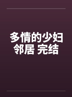 多情的少妇邻居 完结笔趣阁无弹窗封面