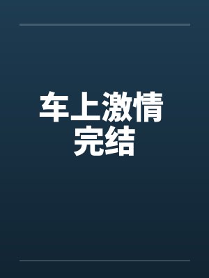 车上激情 完结笔趣阁无弹窗封面