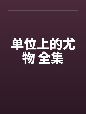 单位上的尤物 全集by佚名笔趣阁无弹窗封面