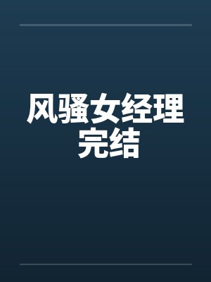 风骚女经理 完结笔趣阁无弹窗封面