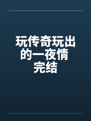 玩传奇玩出的一夜情 完结笔趣阁无弹窗封面