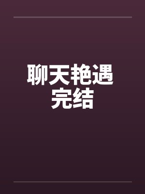 聊天艳遇 完结笔趣阁无弹窗封面