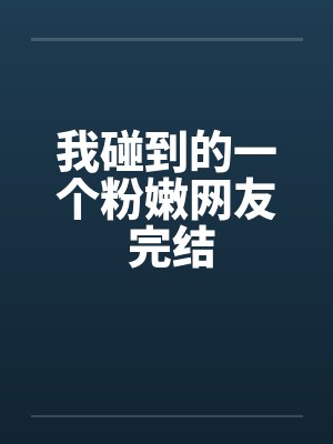 我碰到的一个粉嫩网友 完结by佚名封面