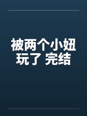 被两个小妞玩了 完结by佚名封面