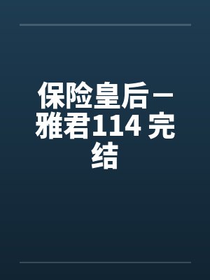 保险皇后－雅君114 完结笔趣阁无弹窗封面