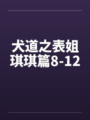 犬道之表姐琪琪篇8-12by佚名笔趣阁无弹窗封面