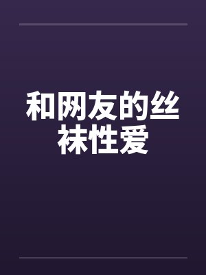 和网友的丝袜性爱笔趣阁无弹窗封面