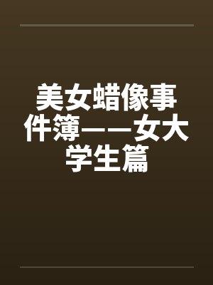 美女蜡像事件簿——女大学生篇by佚名笔趣阁无弹窗封面
