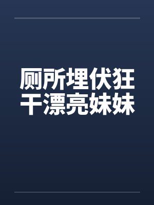 厕所埋伏狂干漂亮妹妹by佚名封面