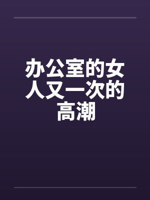 办公室的女人又一次的高潮by佚名封面