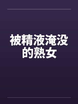被精液淹没的熟女封面