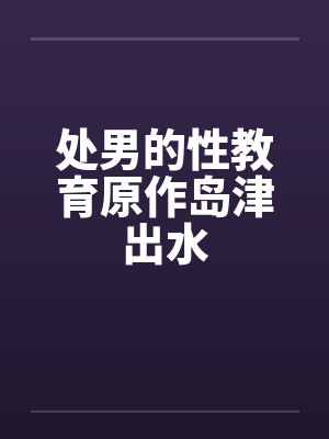 处男的性教育原作岛津出水by佚名封面