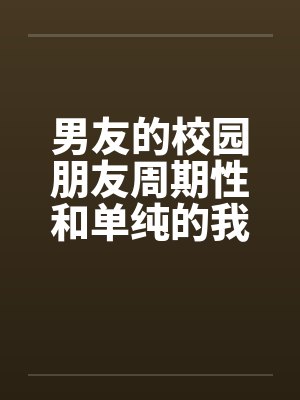 男友的校园朋友周期性和单纯的我发生性关系 全笔趣阁无弹窗封面
