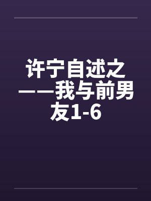 许宁自述之——我与前男友1-6by佚名笔趣阁无弹窗封面