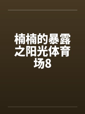 楠楠的暴露之阳光体育场8笔趣阁无弹窗封面