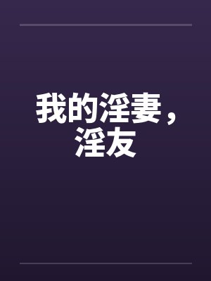 我的淫妻，淫友笔趣阁无弹窗封面