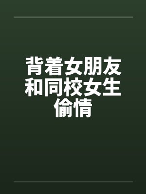 背着女朋友和同校女生偷情by佚名封面