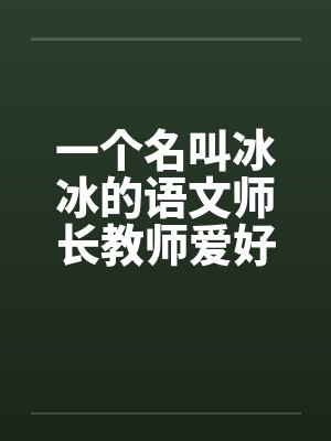一个名叫冰冰的语文师长教师爱好性刺激by佚名封面