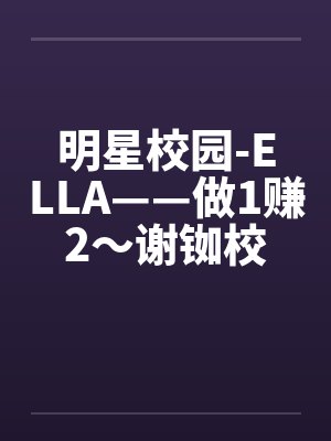 明星校园-ELLA——做1赚2～谢铷校花Ella封面