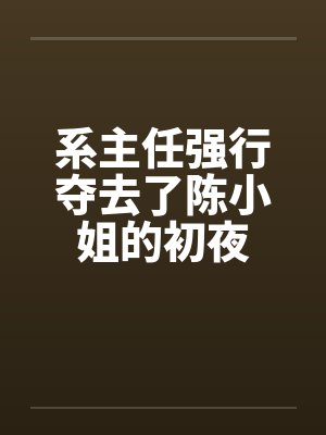 系主任强行夺去了陈小姐的初夜by佚名封面