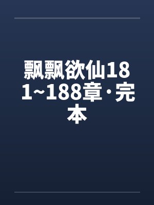 飘飘欲仙181~188章·完本笔趣阁无弹窗封面