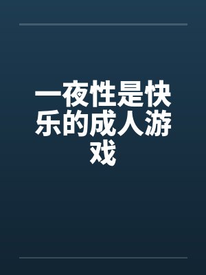 一夜性是快乐的成人游戏笔趣阁无弹窗封面