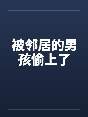 被邻居的男孩偷上了by佚名笔趣阁无弹窗封面