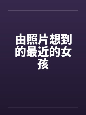 由照片想到的最近的女孩笔趣阁无弹窗封面