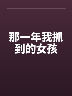那一年我抓到的女孩笔趣阁无弹窗封面