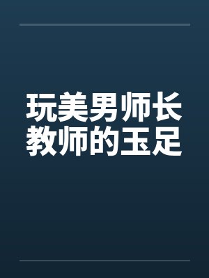 玩美男师长教师的玉足笔趣阁无弹窗封面