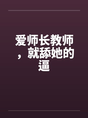 爱师长教师，就舔她的逼by佚名笔趣阁无弹窗封面