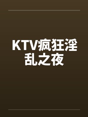 KTV疯狂淫乱之夜by佚名笔趣阁无弹窗封面