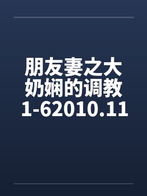 朋友妻之大奶娴的调教1-62010.11.02更新6封面