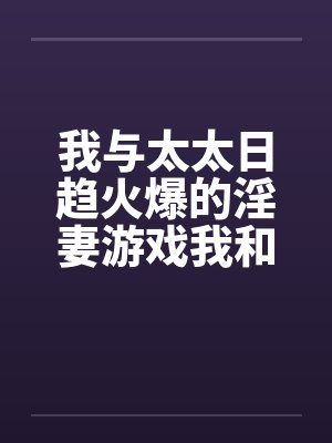 我与太太日趋火爆的淫妻游戏我和老婆的爱好by佚名笔趣阁无弹窗封面