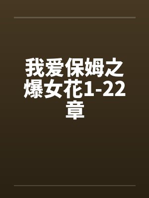 我爱保姆之爆女花1-22章封面