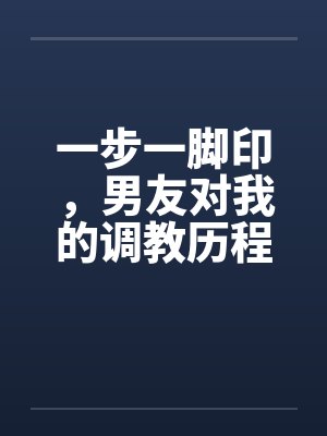 一步一脚印，男友对我的调教历程17-19封面